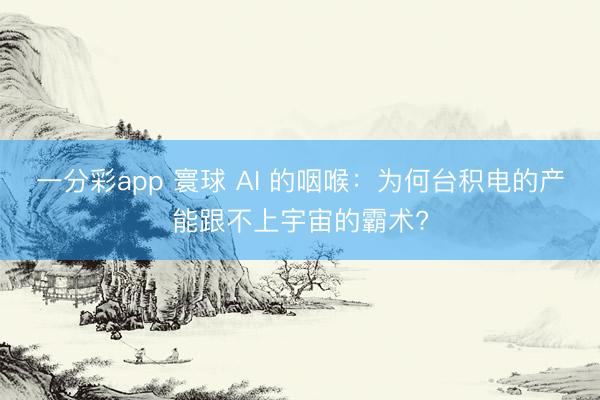 一分彩app 寰球 AI 的咽喉：为何台积电的产能跟不上宇宙的霸术?