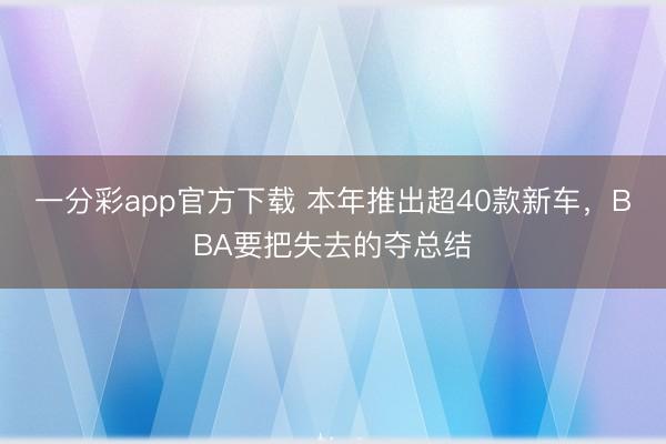 一分彩app官方下载 本年推出超40款新车，BBA要把失去的夺总结