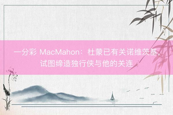 一分彩 MacMahon：杜蒙已有关诺维茨基，试图缔造独行侠与他的关连