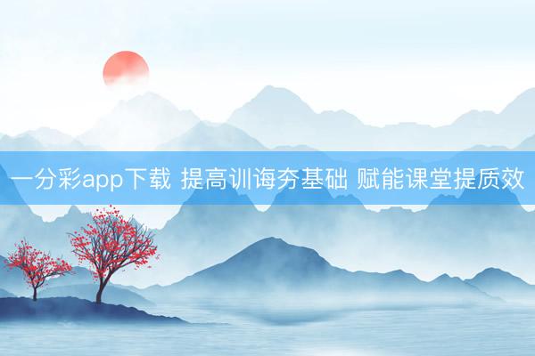 一分彩app下载 提高训诲夯基础 赋能课堂提质效