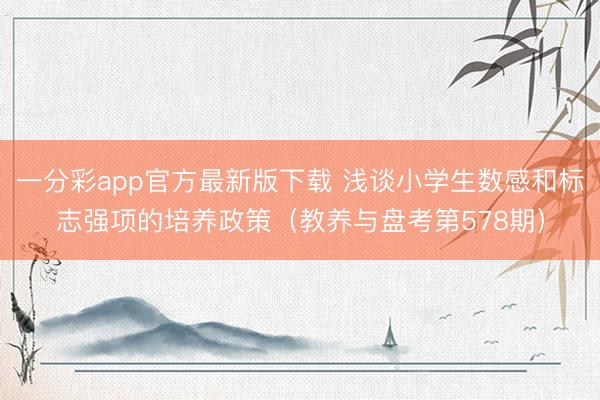 一分彩app官方最新版下载 浅谈小学生数感和标志强项的培养政策（教养与盘考第578期）