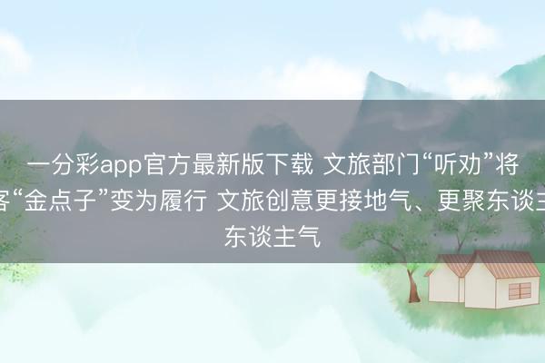 一分彩app官方最新版下载 文旅部门“听劝”将搭客“金点子”变为履行 文旅创意更接地气、更聚东谈主气