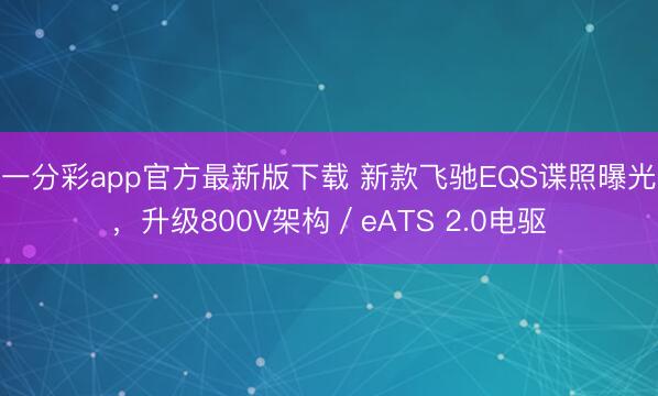 一分彩app官方最新版下载 新款飞驰EQS谍照曝光,升级800V架构/eATS 2.0电驱