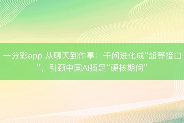 一分彩app 从聊天到作事：千问进化成“超等接口”，引颈中国AI插足“硬核期间”