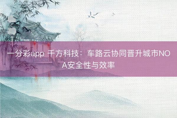 一分彩app 千方科技:车路云协同晋升城市NOA安全性与效率