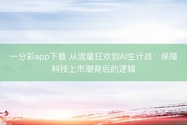 一分彩app下载 从流量狂欢到AI生计战：保障科技上市潮背后的逻辑
