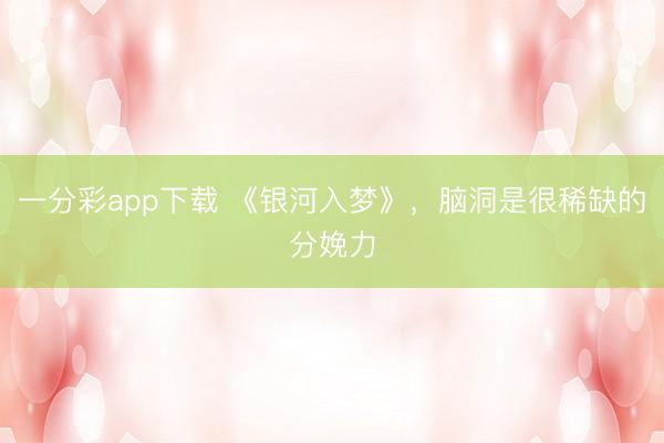 一分彩app下载 《银河入梦》,脑洞是很稀缺的分娩力
