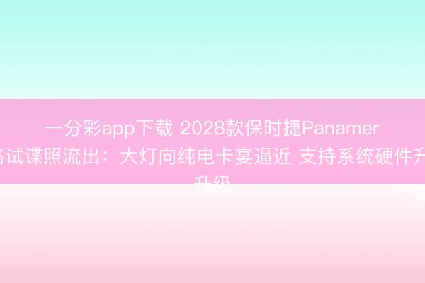 一分彩app下载 2028款保时捷Panamera路试谍照流出：大灯向纯电卡宴逼近 支持系统硬件升级