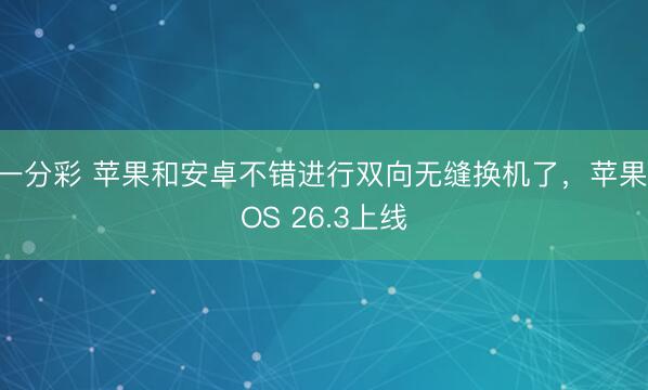 一分彩 苹果和安卓不错进行双向无缝换机了,苹果iOS 26.3上线