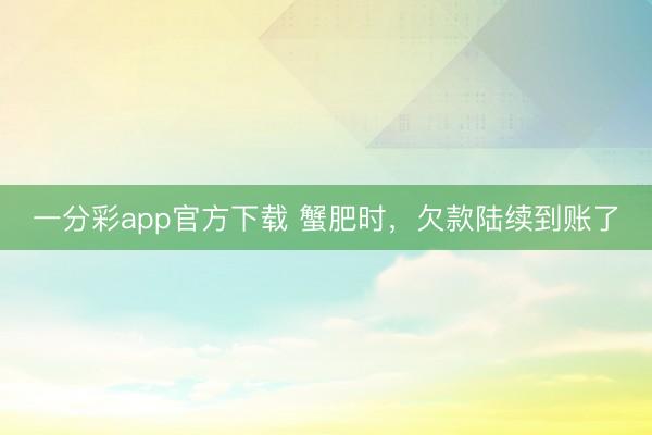 一分彩app官方下载 蟹肥时，欠款陆续到账了