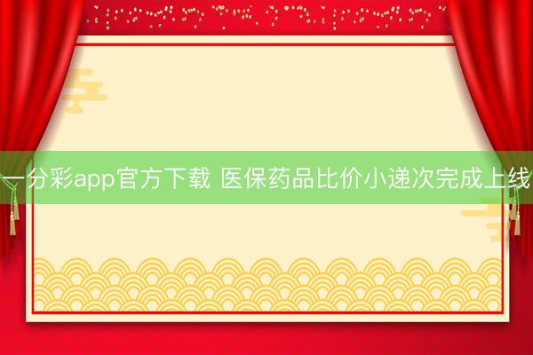 一分彩app官方下载 医保药品比价小递次完成上线