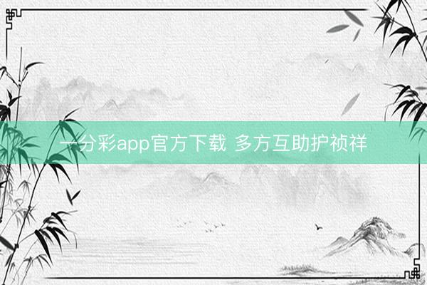 一分彩app官方下载 多方互助护祯祥