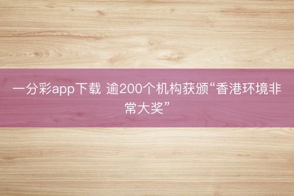 一分彩app下载 逾200个机构获颁“香港环境非常大奖”