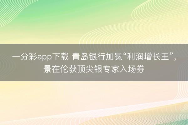 一分彩app下载 青岛银行加冕“利润增长王”，景在伦获顶尖银专家入场券