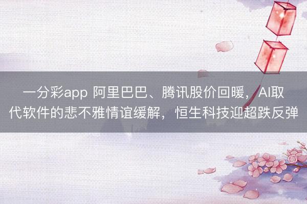 一分彩app 阿里巴巴、腾讯股价回暖，AI取代软件的悲不雅情谊缓解，恒生科技迎超跌反弹