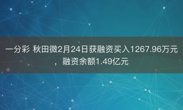 一分彩 秋田微2月24日获融资买入1267.96万元，融资余额1.49亿元