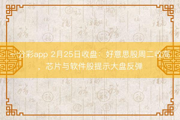一分彩app 2月25日收盘:好意思股周二收高,芯片与软件股提示大盘反弹