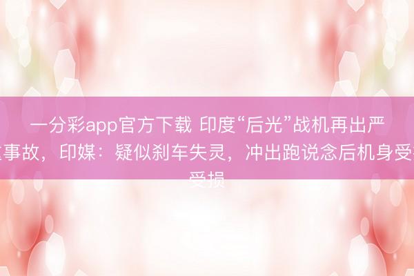 一分彩app官方下载 印度“后光”战机再出严重事故，印媒：疑似刹车失灵，冲出跑说念后机身受损