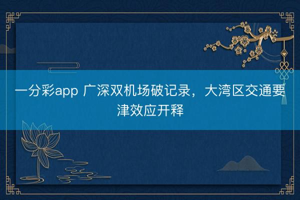 一分彩app 广深双机场破记录，大湾区交通要津效应开释