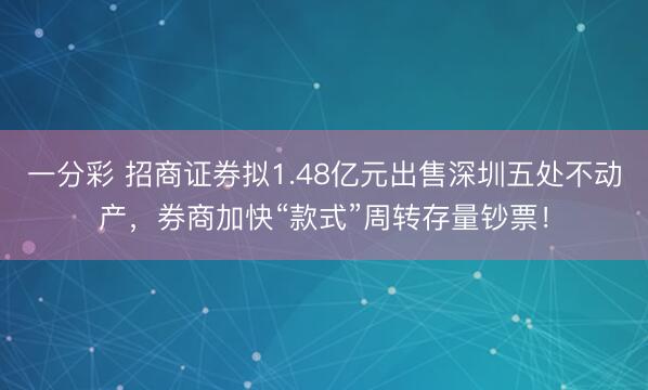 一分彩 招商证券拟1.48亿元出售深圳五处不动产，券商加快“款式”周转存量钞票！