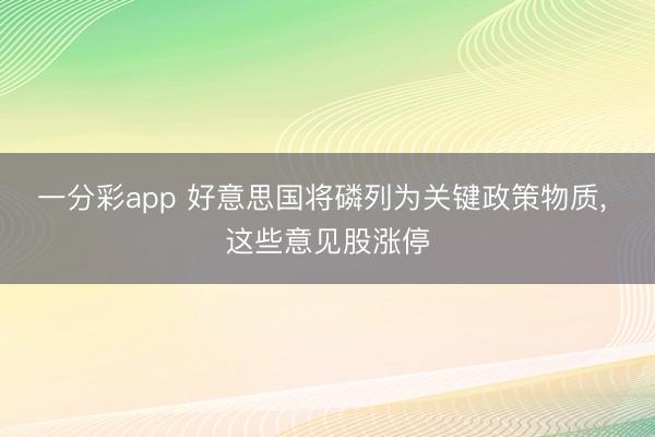 一分彩app 好意思国将磷列为关键政策物质, 这些意见股涨停