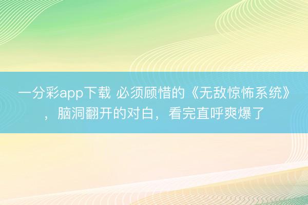 一分彩app下载 必须顾惜的《无敌惊怖系统》,脑洞翻开的对白,看完直呼爽爆了