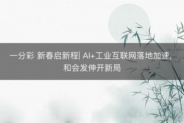 一分彩 新春启新程| AI+工业互联网落地加速, 和会发伸开新局