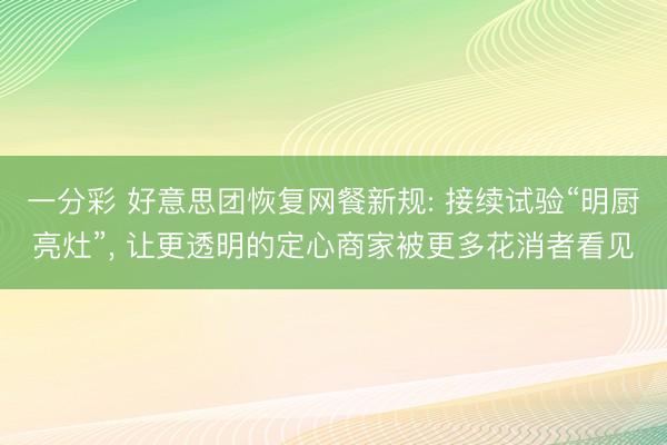 一分彩 好意思团恢复网餐新规: 接续试验“明厨亮灶”, 让更透明的定心商家被更多花消者看见