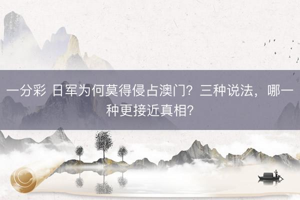 一分彩 日军为何莫得侵占澳门?三种说法,哪一种更接近真相?