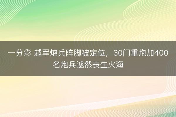 一分彩 越军炮兵阵脚被定位,30门重炮加400名炮兵遽然丧生火海