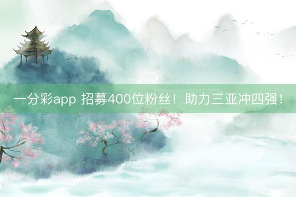 一分彩app 招募400位粉丝!助力三亚冲四强!