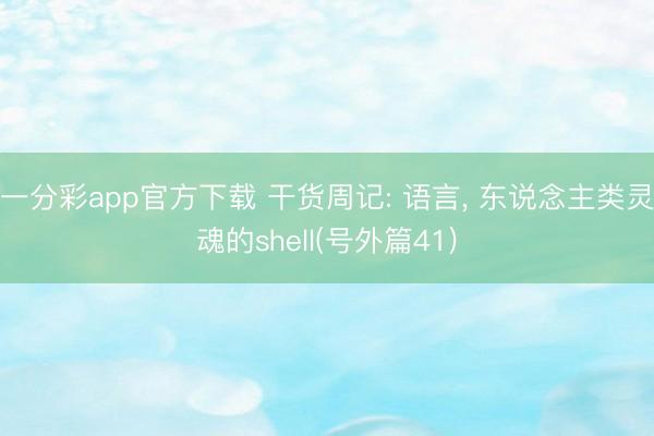 一分彩app官方下载 干货周记: 语言, 东说念主类灵魂的shell(号外篇41)